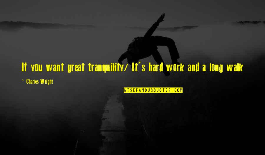 Long Walks Quotes By Charles Wright: If you want great tranquility/ It's hard work Long Walks Quotes By Charles Wright: If you want great tranquility/ It's hard work