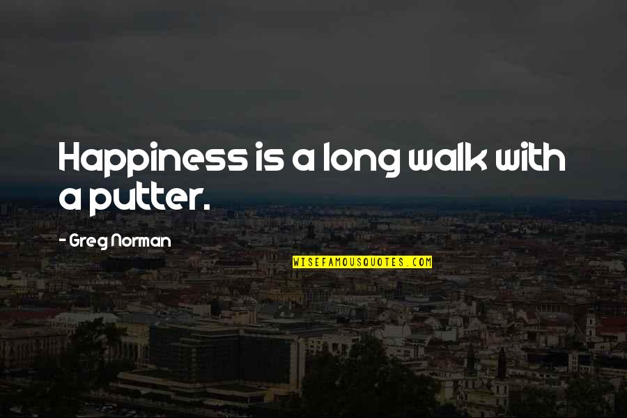 Long Walks Quotes By Greg Norman: Happiness is a long walk with a putter. Long Walks Quotes By Greg Norman: Happiness is a long walk with a putter.