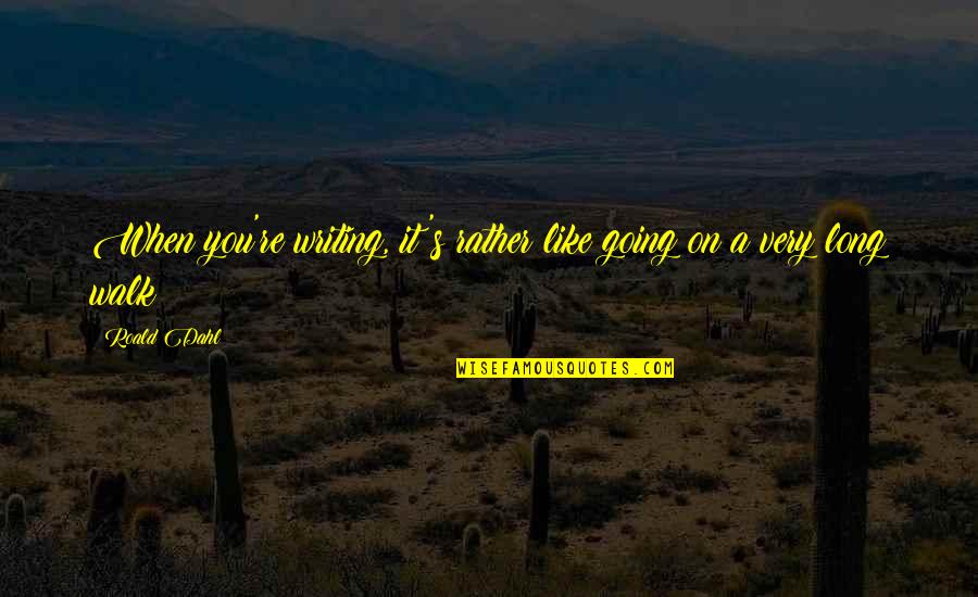 Long Walks Quotes By Roald Dahl: When you're writing, it's rather like going on
