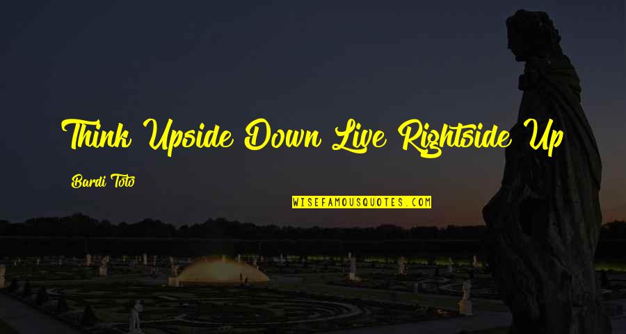 Long Walks With Friends Quotes By Bardi Toto: Think Upside Down Live Rightside Up Long Walks With Friends Quotes By Bardi Toto: Think Upside Down Live Rightside Up