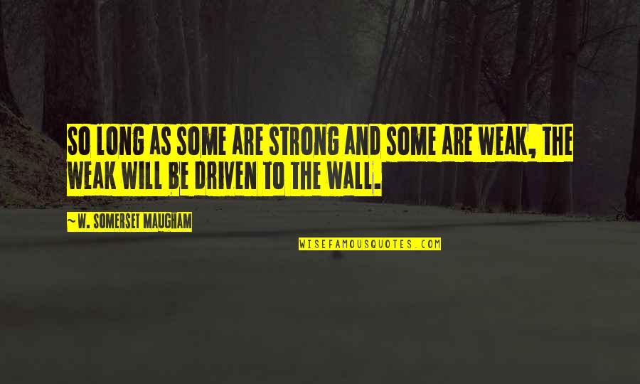 Long Wall Quotes By W. Somerset Maugham: So long as some are strong and some