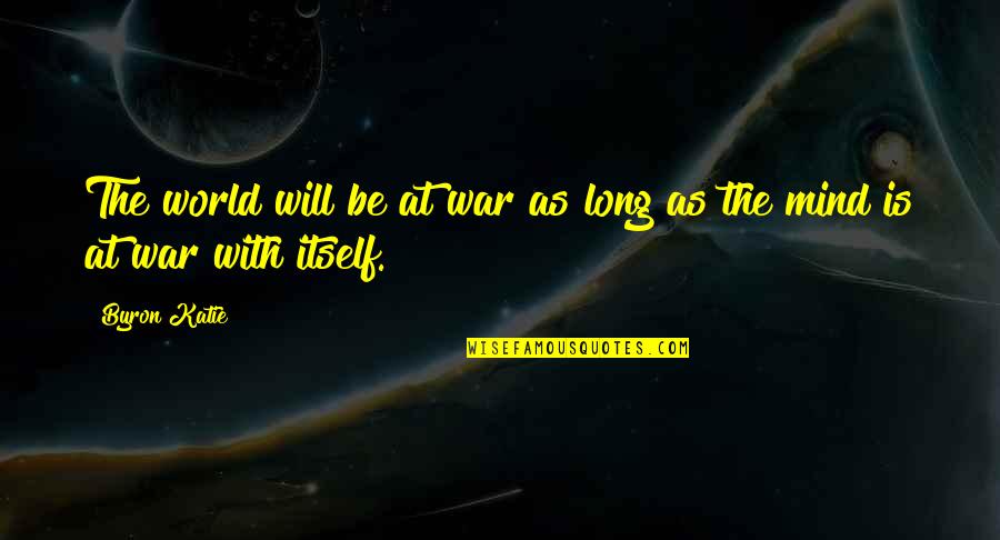Long War Quotes By Byron Katie: The world will be at war as long
