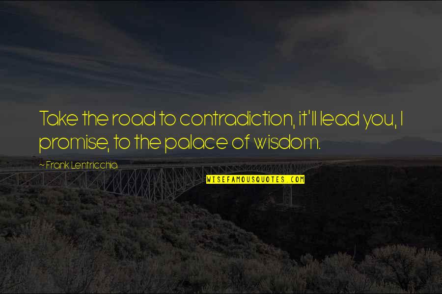 Long Weekend Over Quotes By Frank Lentricchia: Take the road to contradiction, it'll lead you,