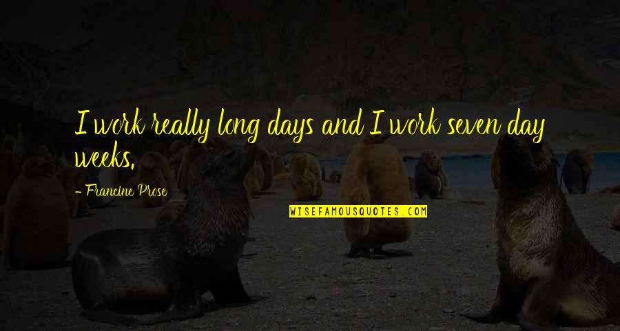 Long Weeks Of Work Quotes By Francine Prose: I work really long days and I work