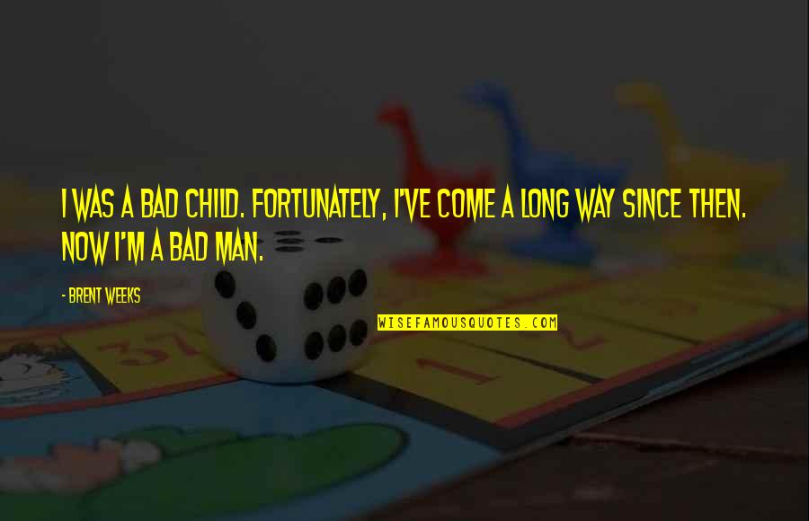 Long Weeks Quotes By Brent Weeks: I was a bad child. Fortunately, I've come