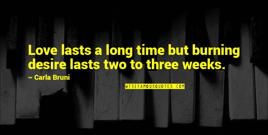 Long Weeks Quotes By Carla Bruni: Love lasts a long time but burning desire