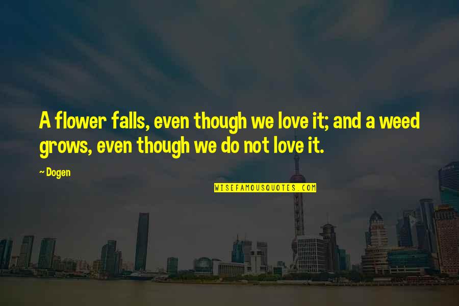 Long Weeks Quotes By Dogen: A flower falls, even though we love it;