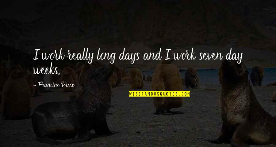 Long Weeks Quotes By Francine Prose: I work really long days and I work Long Weeks Quotes By Francine Prose: I work really long days and I work