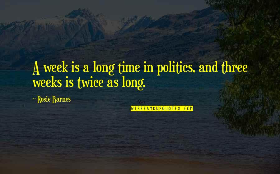 Long Weeks Quotes By Rosie Barnes: A week is a long time in politics,