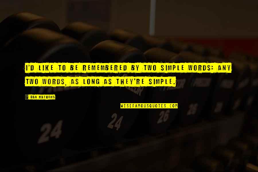 Long Words Quotes By Dan Mathews: I'd like to be remembered by two simple Long Words Quotes By Dan Mathews: I'd like to be remembered by two simple
