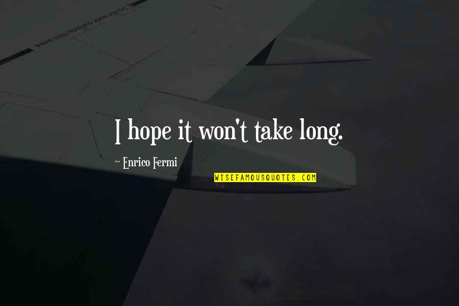 Long Words Quotes By Enrico Fermi: I hope it won't take long. Long Words Quotes By Enrico Fermi: I hope it won't take long.