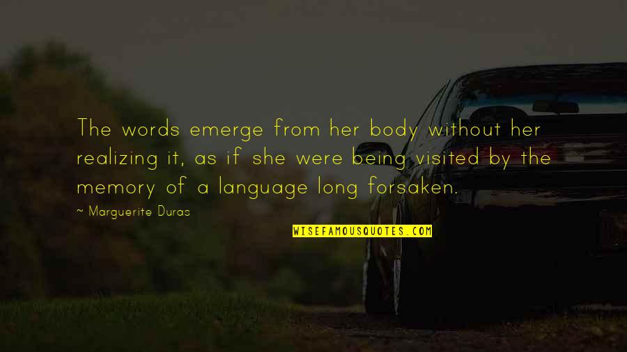 Long Words Quotes By Marguerite Duras: The words emerge from her body without her Long Words Quotes By Marguerite Duras: The words emerge from her body without her