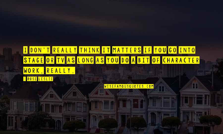Long Work Quotes By Rose Leslie: I don't really think it matters if you