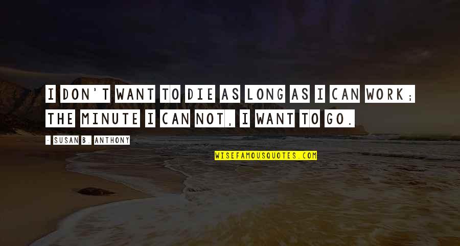 Long Work Quotes By Susan B. Anthony: I don't want to die as long as