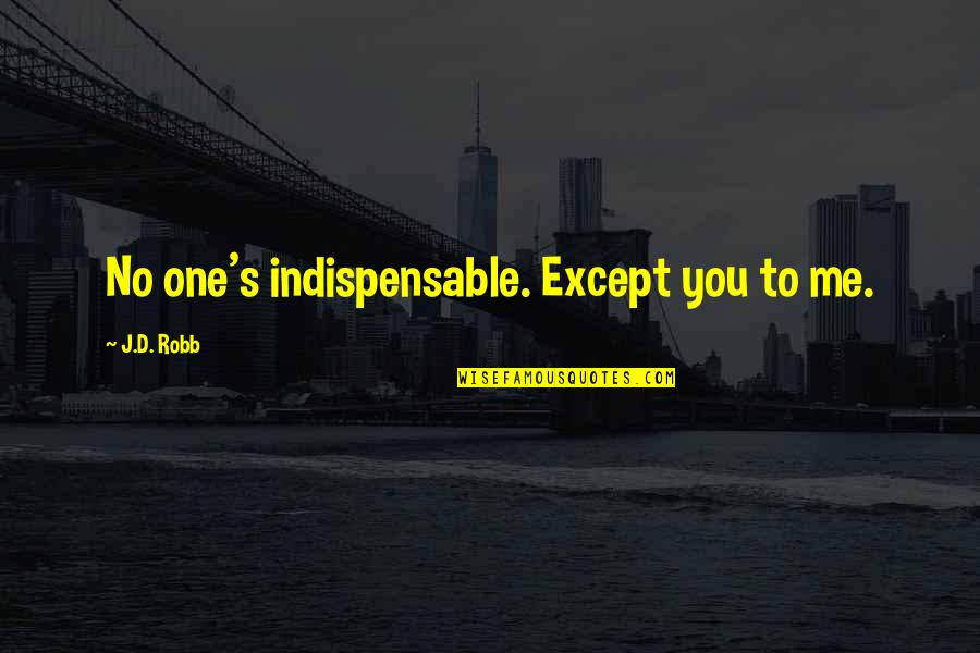 Long Year Friendship Quotes By J.D. Robb: No one's indispensable. Except you to me.