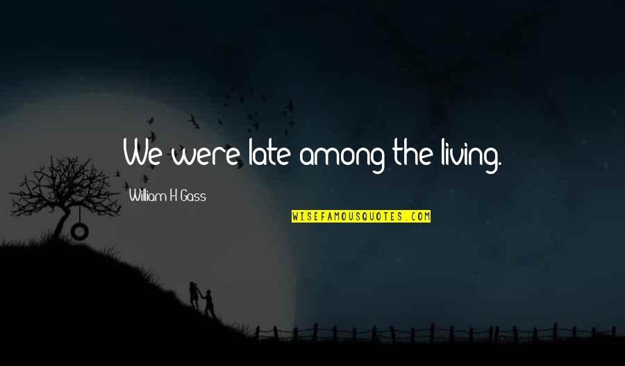 Longamox Quotes By William H Gass: We were late among the living. Longamox Quotes By William H Gass: We were late among the living.
