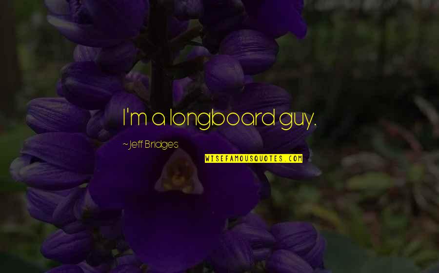 Longboard Quotes By Jeff Bridges: I'm a longboard guy.