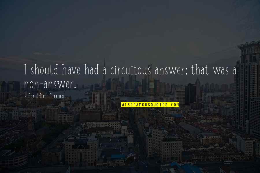 Longboarding Girl Quotes By Geraldine Ferraro: I should have had a circuitous answer; that