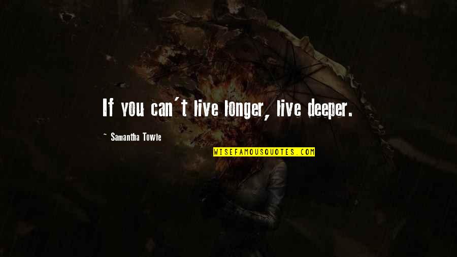 Longbothams Quotes By Samantha Towle: If you can't live longer, live deeper.