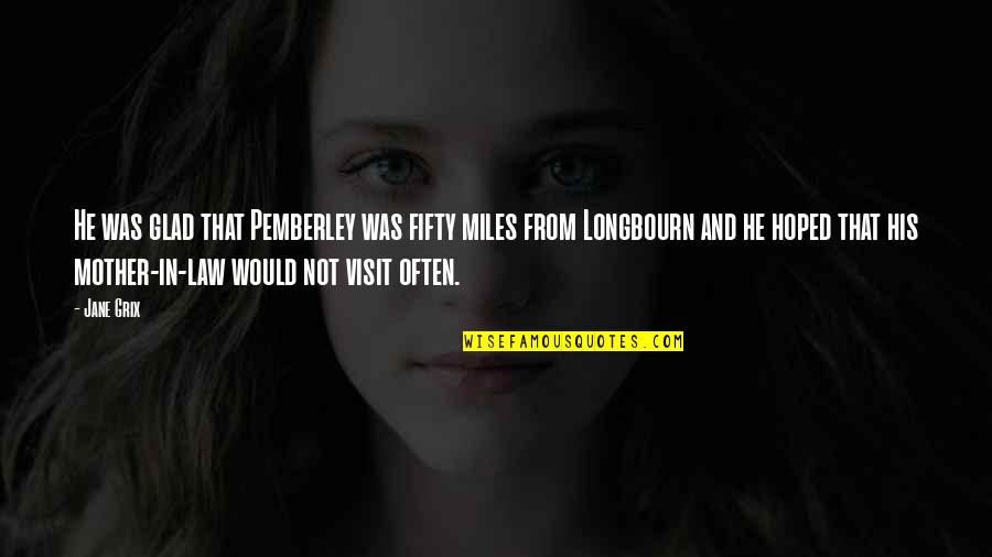 Longbourn Quotes By Jane Grix: He was glad that Pemberley was fifty miles