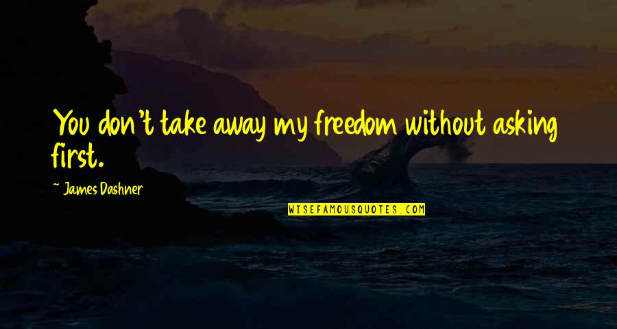 Longchenpa Resting Quotes By James Dashner: You don't take away my freedom without asking Longchenpa Resting Quotes By James Dashner: You don't take away my freedom without asking