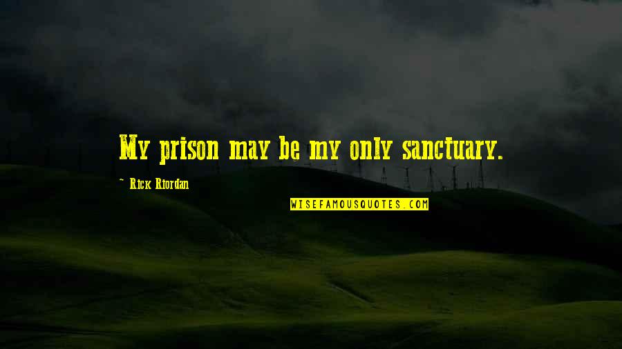Longden Elementary Quotes By Rick Riordan: My prison may be my only sanctuary.