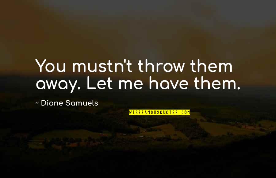 Longdon Ny Quotes By Diane Samuels: You mustn't throw them away. Let me have