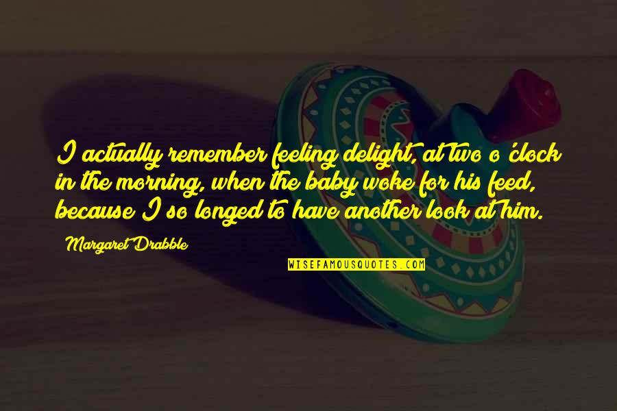 Longed For Baby Quotes By Margaret Drabble: I actually remember feeling delight, at two o'clock Longed For Baby Quotes By Margaret Drabble: I actually remember feeling delight, at two o'clock