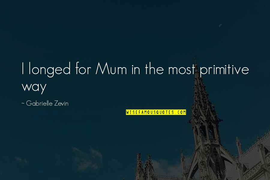 Longed Quotes By Gabrielle Zevin: I longed for Mum in the most primitive