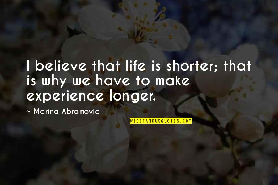 Longer Or Shorter Quotes By Marina Abramovic: I believe that life is shorter; that is