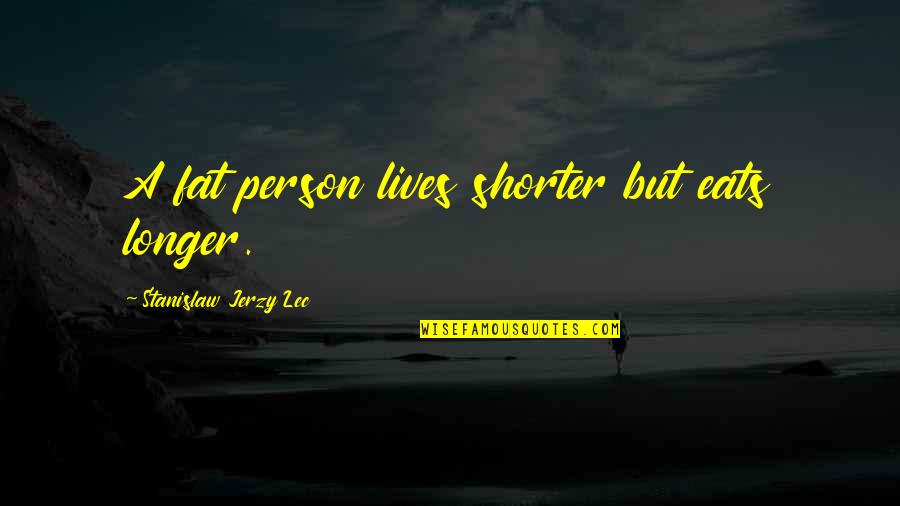 Longer Or Shorter Quotes By Stanislaw Jerzy Lec: A fat person lives shorter but eats longer.