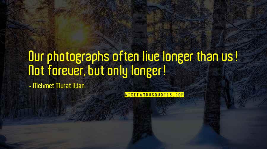 Longer Than Forever Quotes By Mehmet Murat Ildan: Our photographs often live longer than us! Not