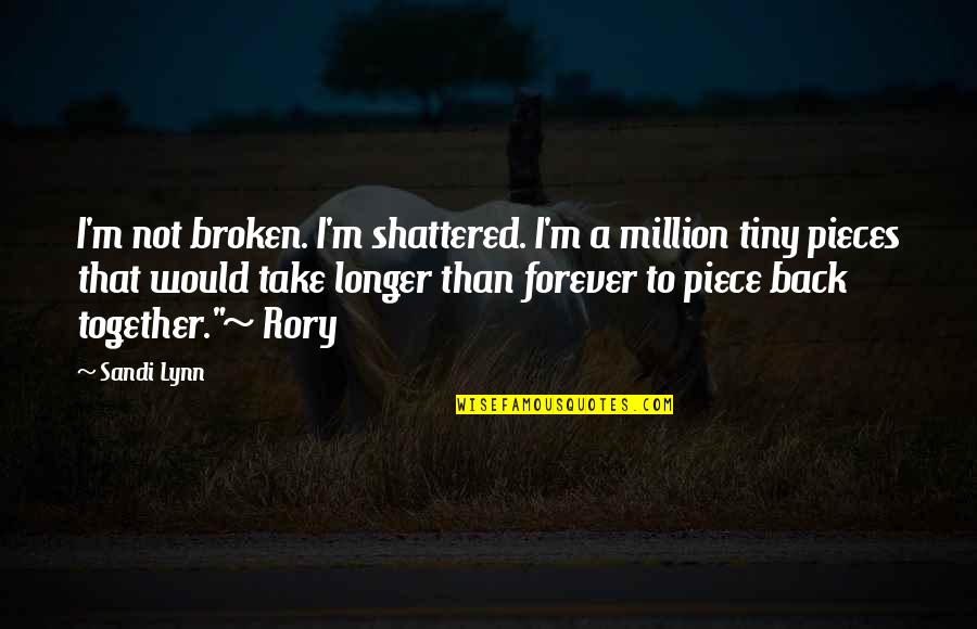 Longer Than Forever Quotes By Sandi Lynn: I'm not broken. I'm shattered. I'm a million