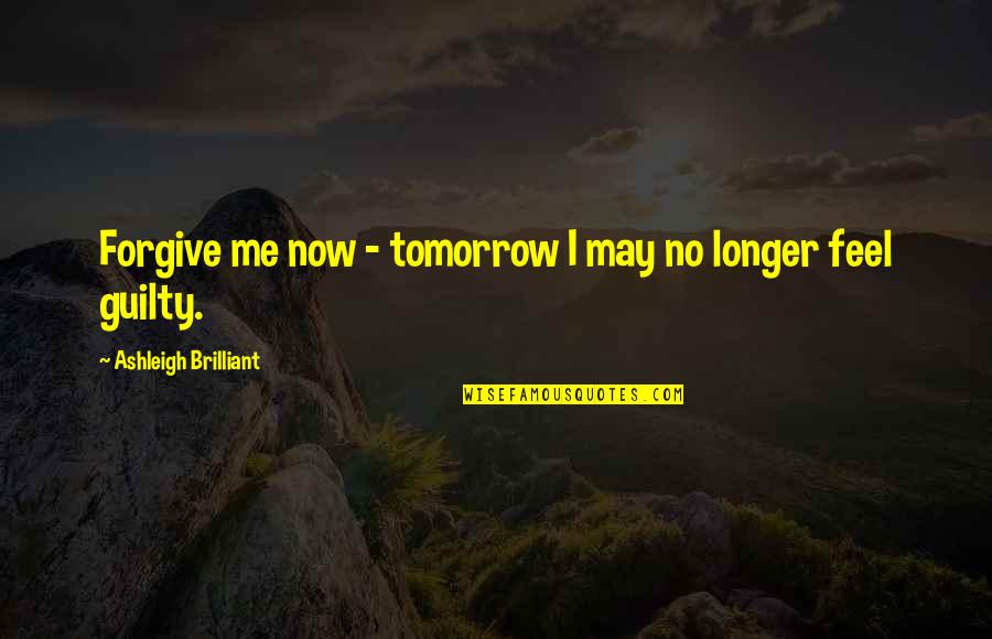 Longer Than Funny Quotes By Ashleigh Brilliant: Forgive me now - tomorrow I may no