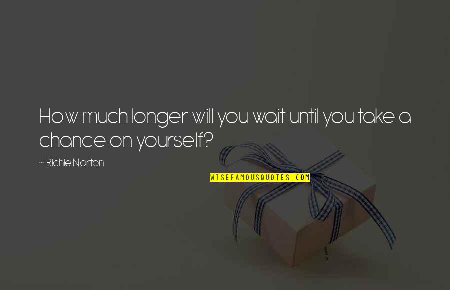 Longer You Wait Quotes By Richie Norton: How much longer will you wait until you