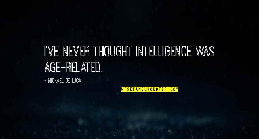 Longerettes Quotes By Michael De Luca: I've never thought intelligence was age-related. Longerettes Quotes By Michael De Luca: I've never thought intelligence was age-related.