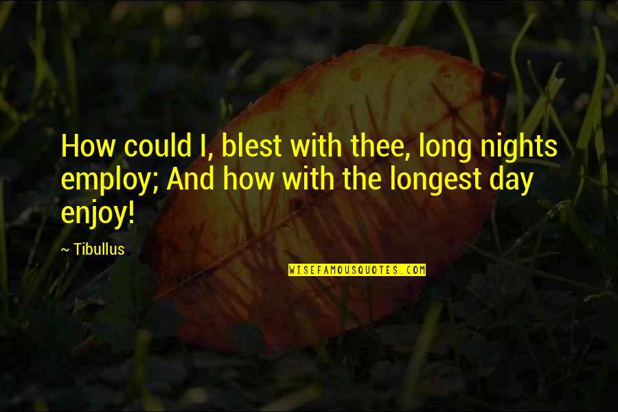 Longest Day Quotes By Tibullus: How could I, blest with thee, long nights