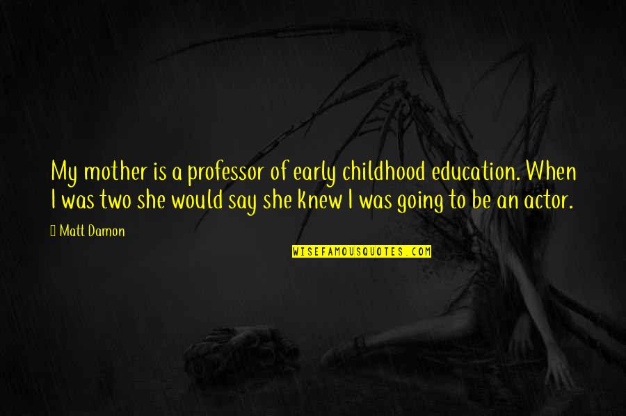 Longest Journey Begins With A Single Step Quotes By Matt Damon: My mother is a professor of early childhood