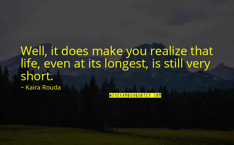 Longest Life Quotes By Kaira Rouda: Well, it does make you realize that life,