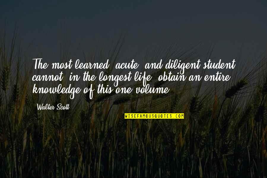 Longest Life Quotes By Walter Scott: The most learned, acute, and diligent student cannot,