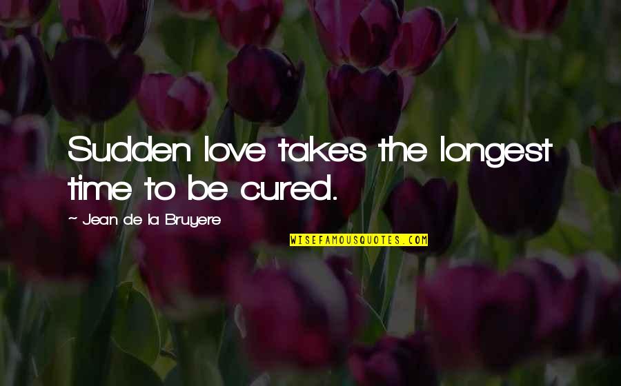 Longest Love Quotes By Jean De La Bruyere: Sudden love takes the longest time to be