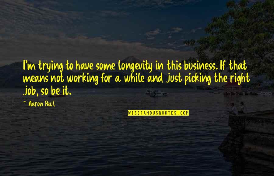 Longevity At A Job Quotes By Aaron Paul: I'm trying to have some longevity in this