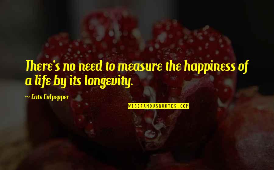 Longevity Life Quotes By Cate Culpepper: There's no need to measure the happiness of Longevity Life Quotes By Cate Culpepper: There's no need to measure the happiness of