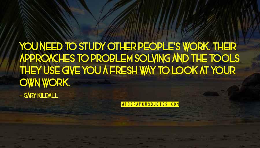 Longhini Quotes By Gary Kildall: You need to study other people's work. Their