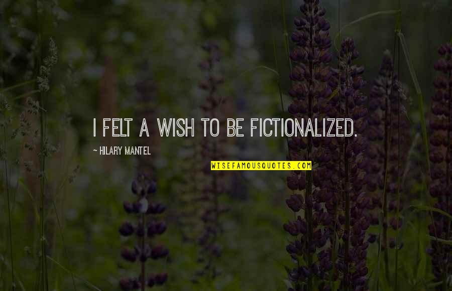 Longhouses Quotes By Hilary Mantel: I felt a wish to be fictionalized. Longhouses Quotes By Hilary Mantel: I felt a wish to be fictionalized.
