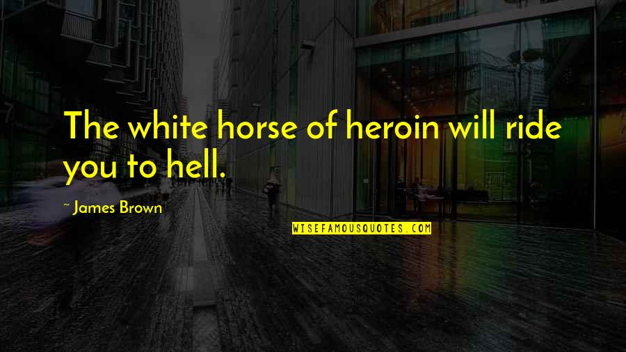Longhurst United Quotes By James Brown: The white horse of heroin will ride you Longhurst United Quotes By James Brown: The white horse of heroin will ride you