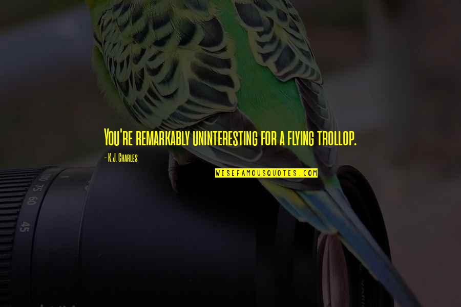 Longing For Friendship Quotes By K.J. Charles: You're remarkably uninteresting for a flying trollop.