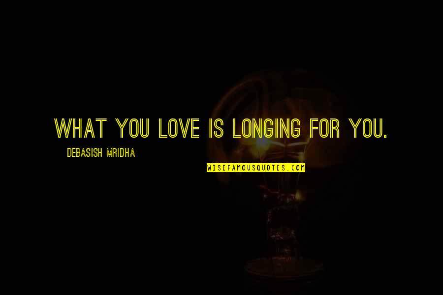 Longing For Happiness In Life Quotes By Debasish Mridha: What you love is longing for you.