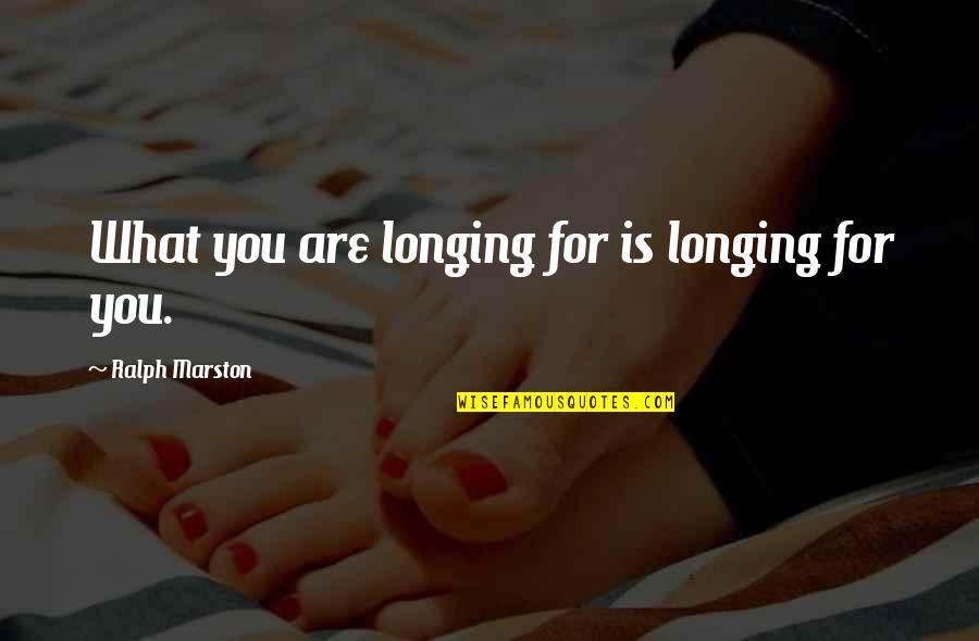 Longing For Life Quotes By Ralph Marston: What you are longing for is longing for