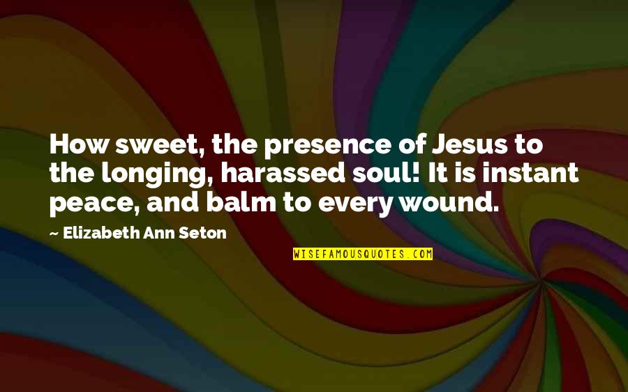 Longing For Peace Quotes By Elizabeth Ann Seton: How sweet, the presence of Jesus to the